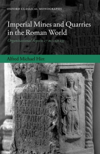Imperial Mines and Quarries in the Roman World - Organizational Aspects 27 BC-AD 235