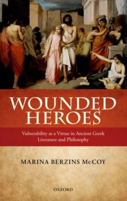 Wounded Heroes - Vulnerability as a Virtue in Ancient Greek Literature and Philosophy