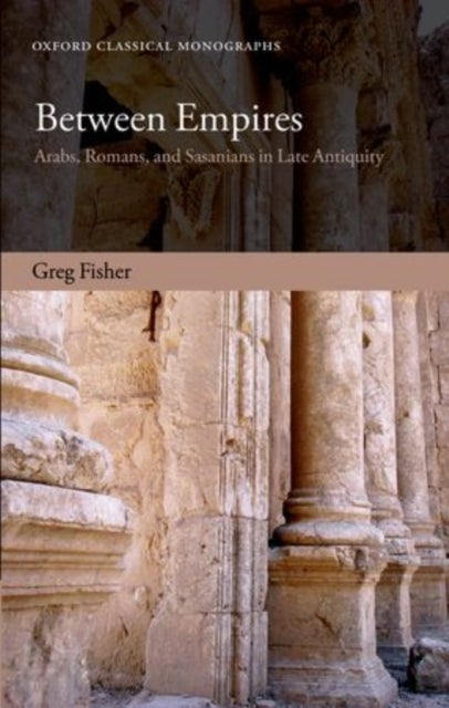 Between Empires - Arabs, Romans, and Sasanians in Late Antiquity