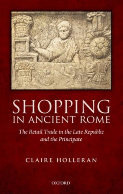 Shopping in Ancient Rome - The Retail Trade in the Late Republic and the Principate