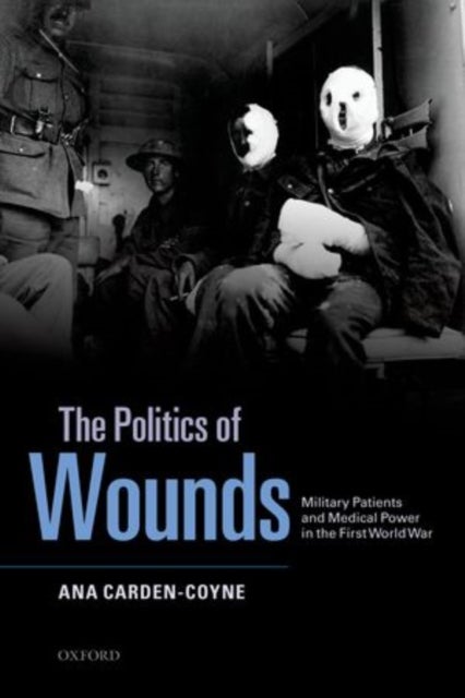 The Politics of Wounds - Military Patients and Medical Power in the First World War