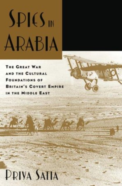 Spies in Arabia - The Great War and the Cultural Foundations of Britain's Covert Empire in the Middle East