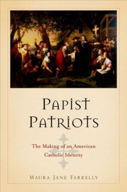 Papist Patriots - The Making of an American Catholic Identity
