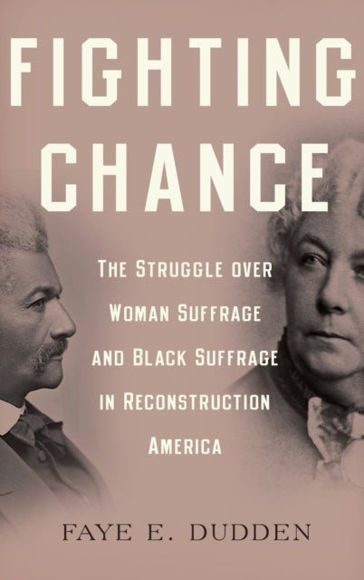 Fighting Chance - The Struggle over Woman Suffrage and Black Suffrage in Reconstruction America