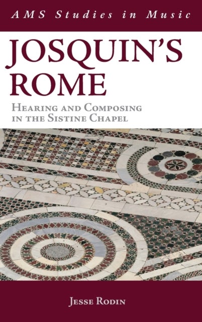 Josquin's Rome - Hearing and Composing in the Sistine Chapel