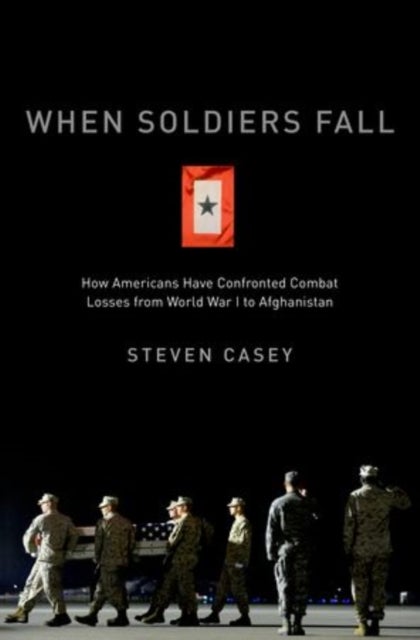 When Soldiers Fall - How Americans Have Confronted Combat Losses from World War I to Afghanistan