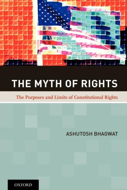 The Myth of Rights - The Purposes and Limits of Constitutional Rights