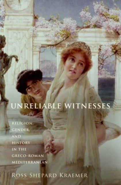 Unreliable Witnesses - Religion, Gender, and History in the Greco-Roman Mediterranean