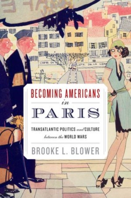 Becoming Americans in Paris - Transatlantic Politics and Culture between the World Wars