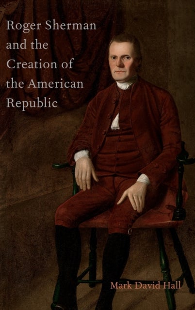 Roger Sherman and the Creation of the American Republic