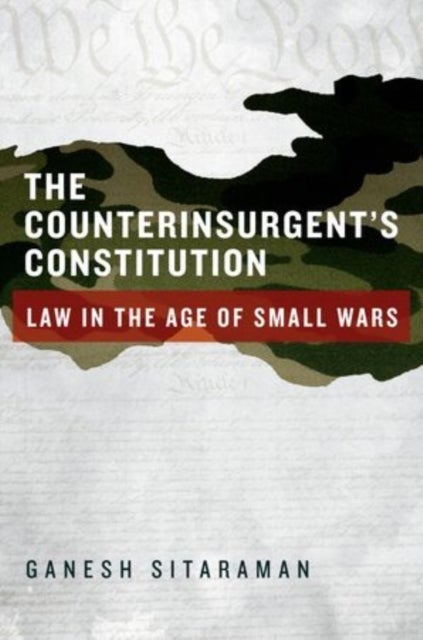 The Counterinsurgent's Constitution - Law in the Age of Small Wars
