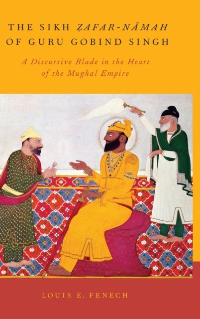 The Sikh Zafar-namah of Guru Gobind Singh - A Discursive Blade in the Heart of the Mughal Empire