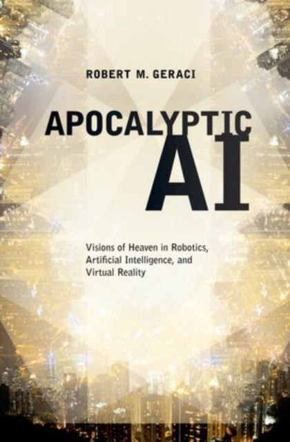 Apocalyptic AI - Visions of Heaven in Robotics, Artificial Intelligence, and Virtual Reality