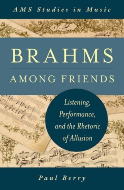 Brahms Among Friends - Listening, Performance, and the Rhetoric of Allusion