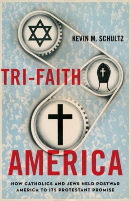 Tri-Faith America - How Catholics and Jews Held Postwar America to Its Protestant Promise