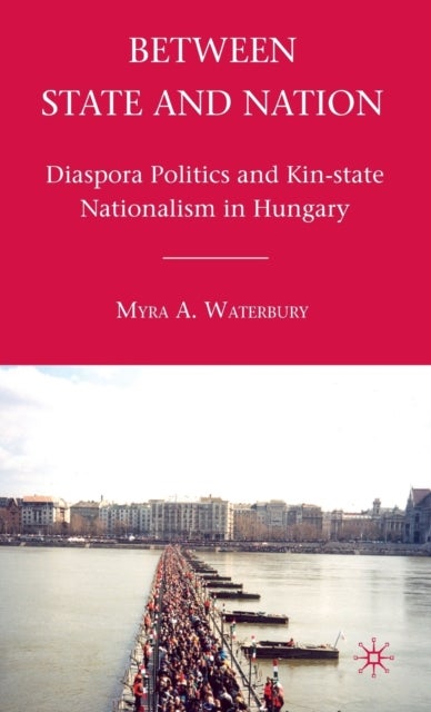 Between State and Nation - Diaspora Politics and Kin-state Nationalism in Hungary