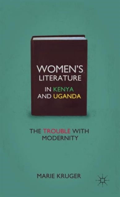 Women''s Literature in Kenya and Uganda - The Trouble with Modernity