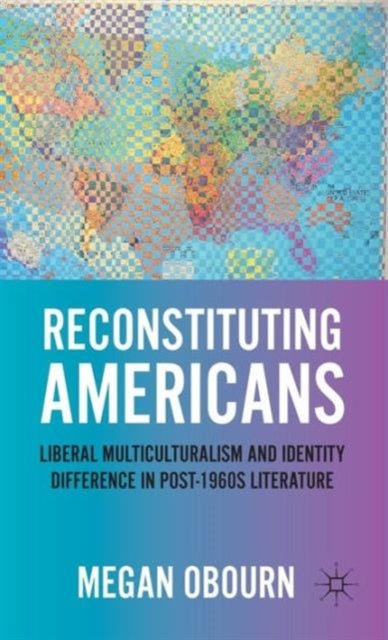Reconstituting Americans - Liberal Multiculturalism and Identity Difference in Post-1960s Literature