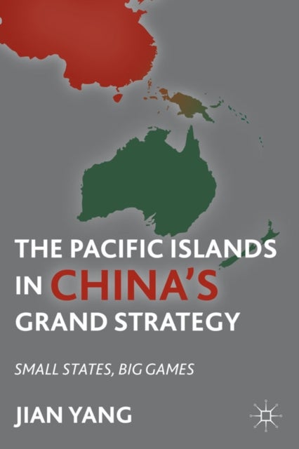 The Pacific Islands in China''s Grand Strategy - Small States, Big Games