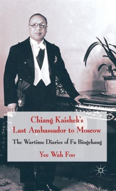 Chiang Kaishek''s Last Ambassador to Moscow - The Wartime Diaries of Fu Bingchang