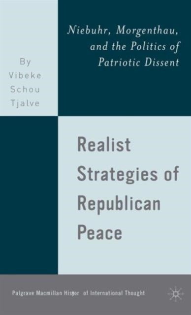 Realist Strategies of Republican Peace - Niebuhr, Morgenthau, and the Politics of Patriotic Dissent