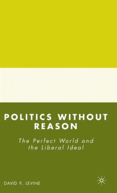 Politics Without Reason - The Perfect World and the Liberal Ideal