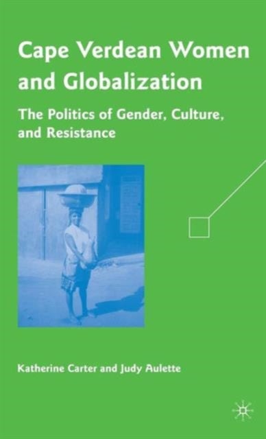 Cape Verdean Women and Globalization - The Politics of Gender, Culture, and Resistance