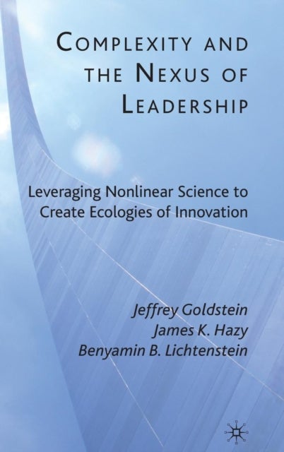 Complexity and the Nexus of Leadership - Leveraging Nonlinear Science to Create Ecologies of Innovation