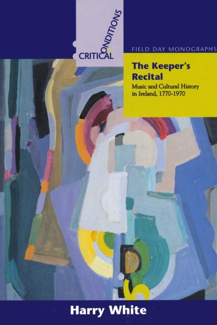 Keeper`s Recital – Music and Cultural History in Ireland 1770–1970 - Music and Cultural History in Ireland 1770-1970