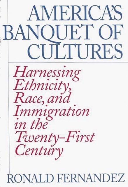 America's Banquet of Cultures - Harnessing Ethnicity, Race, and Immigration in the Twenty-First Century