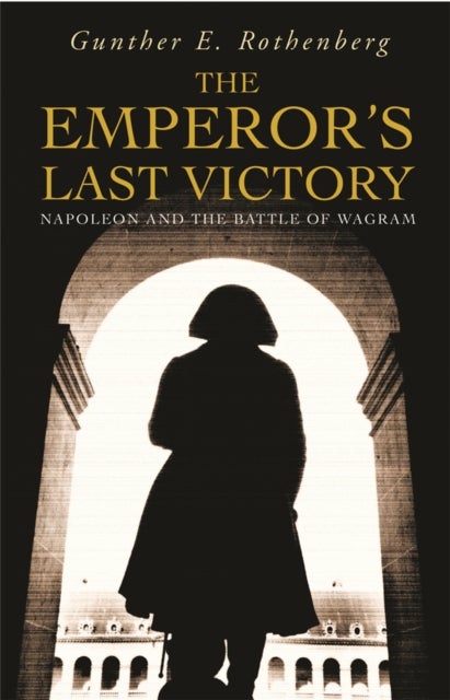 The Emperor's Last Victory - Napoleon and the Battle of Wagram