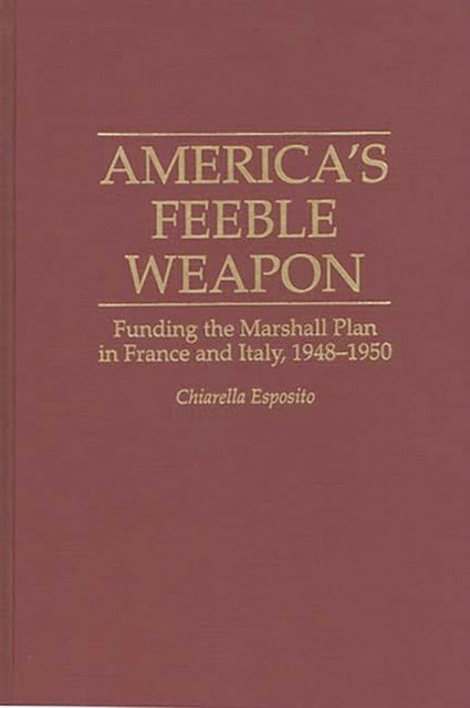 America's Feeble Weapon - Funding the Marshall Plan in France and Italy, 1948-1950