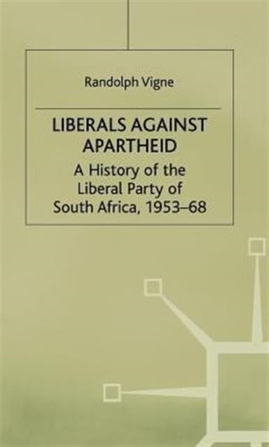 Liberals Against Apartheid - A History of the Liberal Party of South Africa, 1953-68