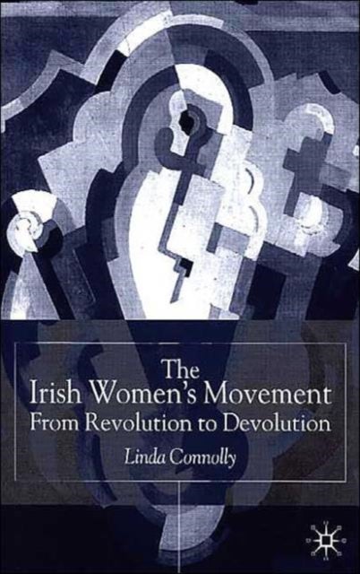 The Irish Women''s Movement - From Revolution to Devolution