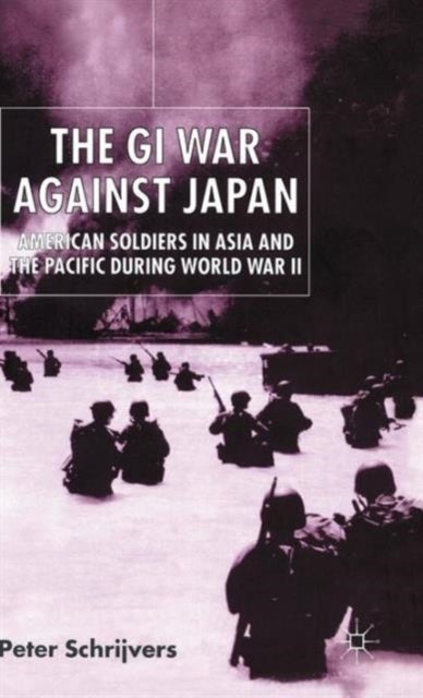 The GI War Against Japan - American Soldiers in Asia and the Pacific During World War II