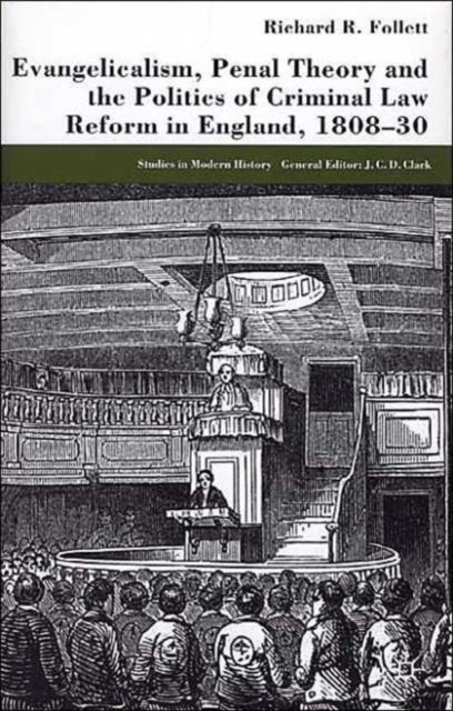 Evangelicalism, Penal Theory and the Politics of Criminal Law - Reform in England, 1808-30