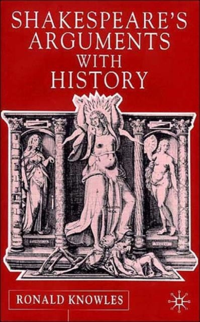 Shakespeare''s Arguments with History
