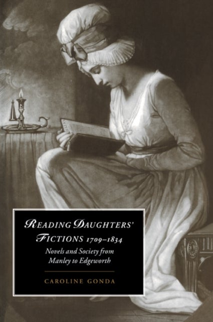 Reading Daughters'' Fictions 1709 1834 - Novels and Society from Manley to Edgeworth