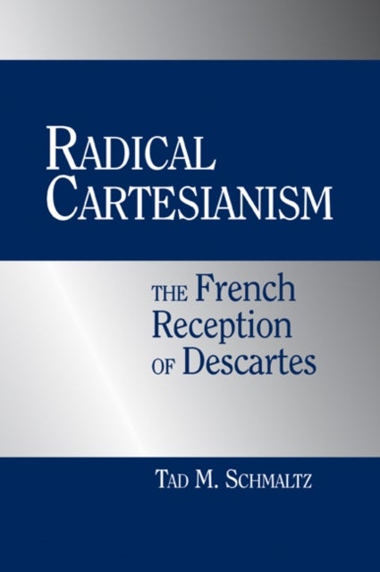 Radical Cartesianism - The French Reception of Descartes