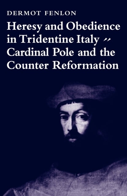 Heresy and Obedience in Tridentine Italy - Cardinal Pole and the Counter Reformation