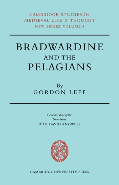 Bradwardine and the Pelagians - A Study of his 'De Causa Dei' and it's Opponents