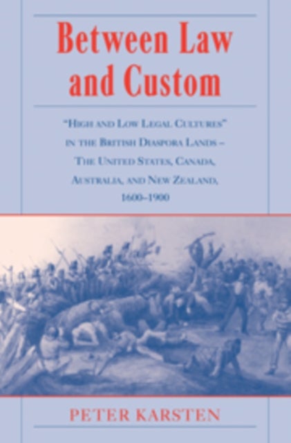 Between Law and Custom - 'High' and 'Low' Legal Cultures in the Lands of the British Diaspora - The United States, Canada, Australia, and New Zealand, 1600–1900