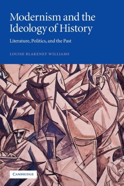Modernism and the Ideology of History - Literature, Politics, and the Past