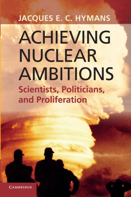 Achieving Nuclear Ambitions - Scientists, Politicians, and Proliferation