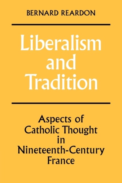 Liberalism and Tradition - Aspects of Catholic Thought in Nineteenth-Century France