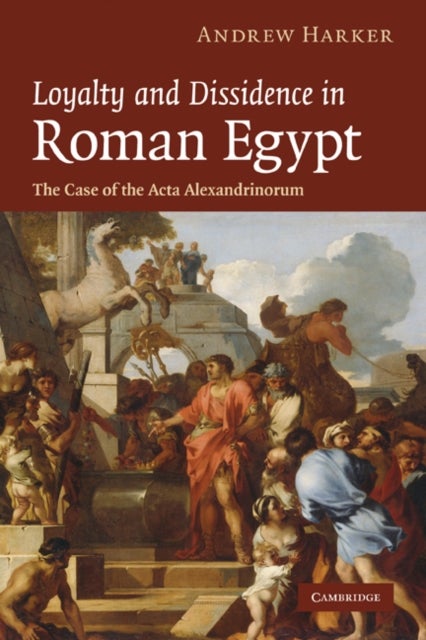 Loyalty and Dissidence in Roman Egypt - The Case of the Acta Alexandrinorum