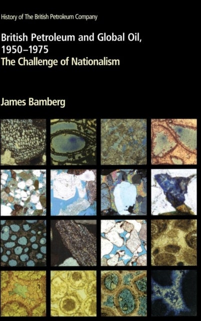 British Petroleum and Global Oil 1950–1975 - The Challenge of Nationalism