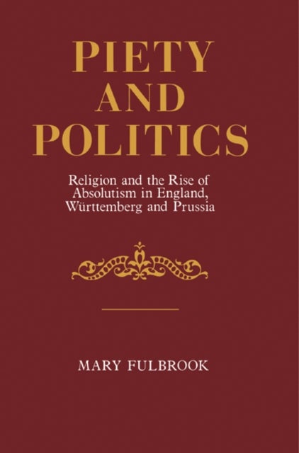 Piety and Politics - Religion and the Rise of Absolutism in England, Wurttemberg and Prussia