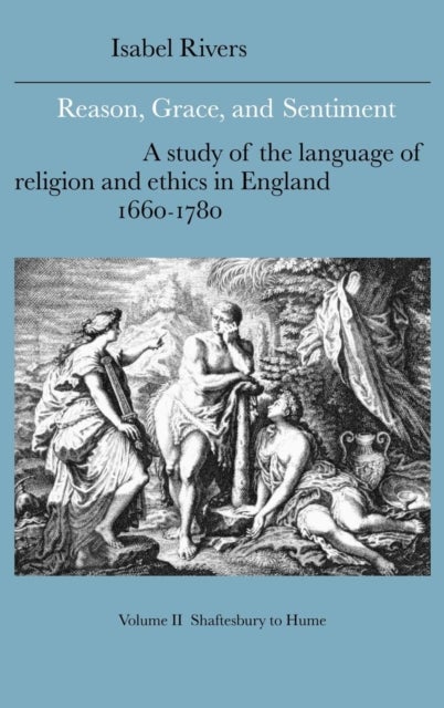 Reason, Grace, and Sentiment - A Study of the Language of Religion and Ethics in England, 1660–1780
