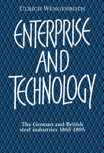Enterprise and Technology - The German and British Steel Industries, 1897–1914